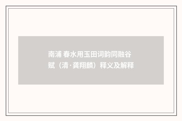 南浦 春水用玉田词韵同融谷赋（清·龚翔麟）释义及解释