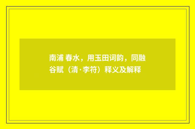 南浦 春水，用玉田词韵，同融谷赋（清·李符）释义及解释