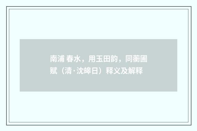 南浦 春水，用玉田韵，同蘅圃赋（清·沈皞日）释义及解释