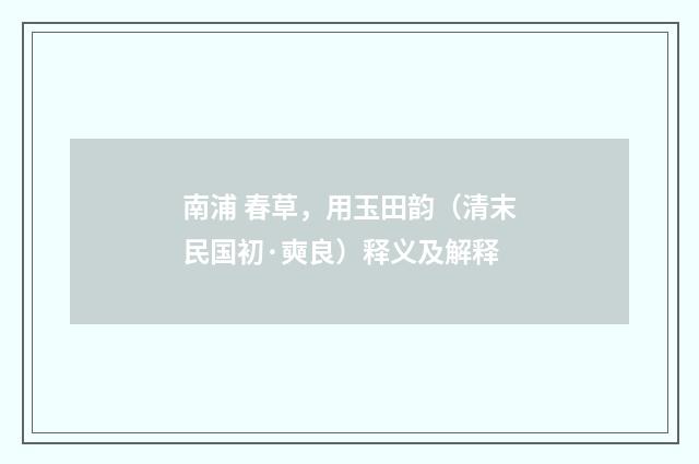 南浦 春草，用玉田韵（清末民国初·奭良）释义及解释