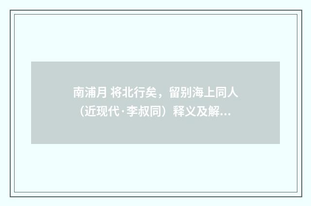 南浦月 将北行矣，留别海上同人（近现代·李叔同）释义及解释