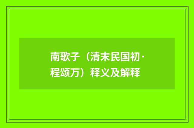 南歌子（清末民国初·程颂万）释义及解释
