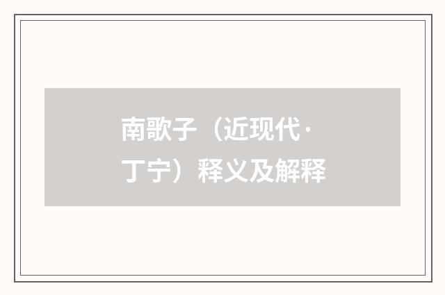 南歌子（近现代·丁宁）释义及解释