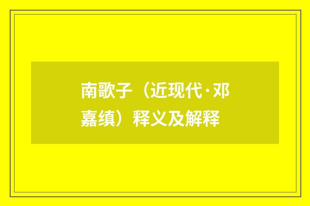 南歌子（近现代·邓嘉缜）释义及解释
