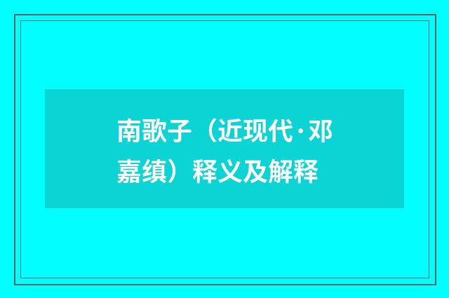 南歌子（近现代·邓嘉缜）释义及解释