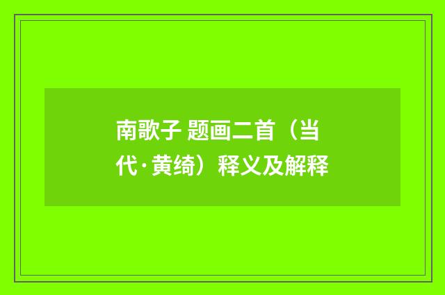 南歌子 题画二首（当代·黄绮）释义及解释
