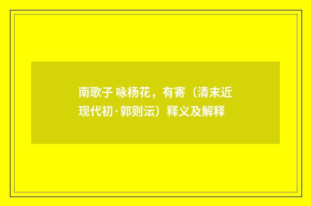 南歌子 咏杨花，有寄（清末近现代初·郭则沄）释义及解释
