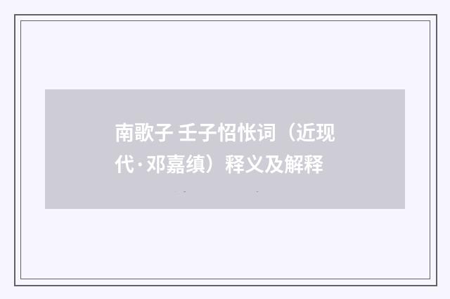 南歌子 壬子怊怅词（近现代·邓嘉缜）释义及解释
