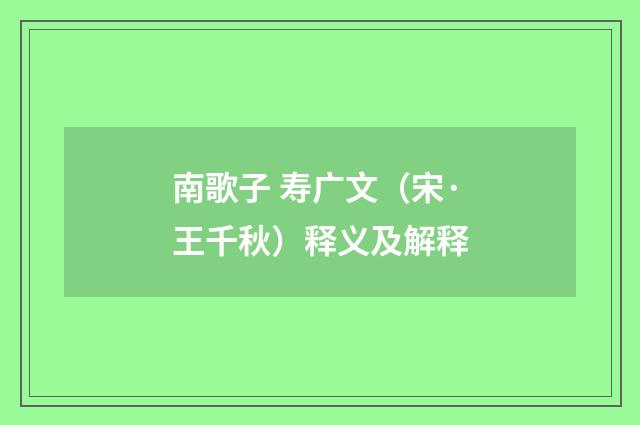 南歌子 寿广文（宋·王千秋）释义及解释
