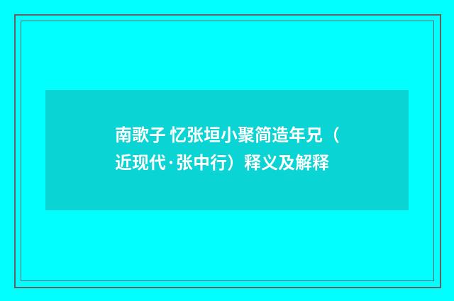 南歌子 忆张垣小聚简造年兄（近现代·张中行）释义及解释