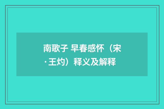 南歌子 早春感怀（宋·王灼）释义及解释