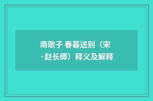 南歌子 春暮送别（宋·赵长卿）释义及解释