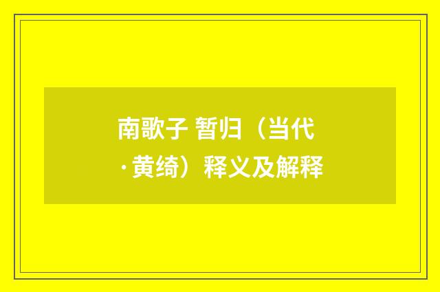 南歌子 暂归（当代·黄绮）释义及解释