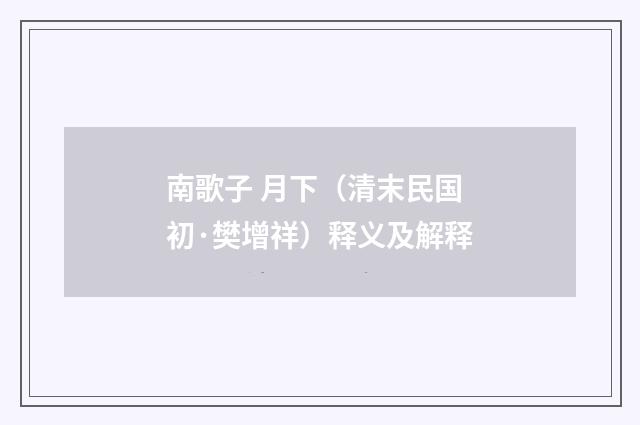 南歌子 月下（清末民国初·樊增祥）释义及解释