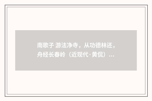南歌子 游法净寺，从功德林还，舟经长春岭（近现代·黄侃）释义及解释
