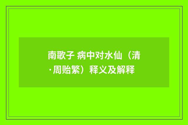 南歌子 病中对水仙（清·周贻繁）释义及解释