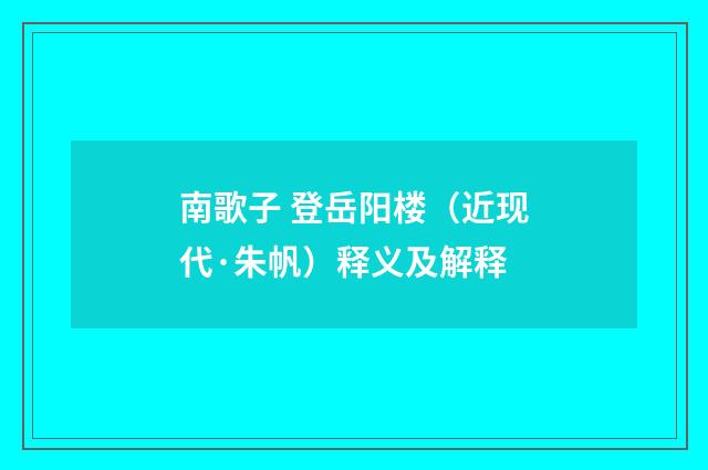 南歌子 登岳阳楼（近现代·朱帆）释义及解释