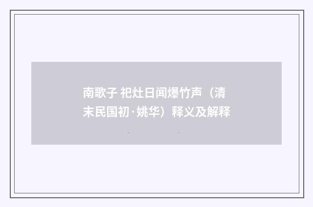 南歌子 祀灶日闻爆竹声（清末民国初·姚华）释义及解释