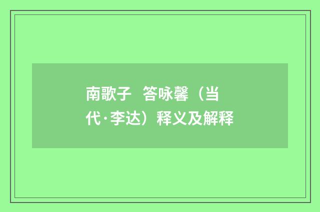 南歌子 答咏馨（当代·李达）释义及解释