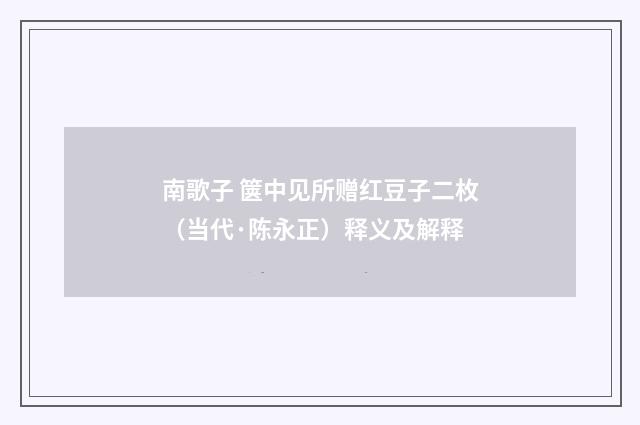 南歌子 箧中见所赠红豆子二枚（当代·陈永正）释义及解释