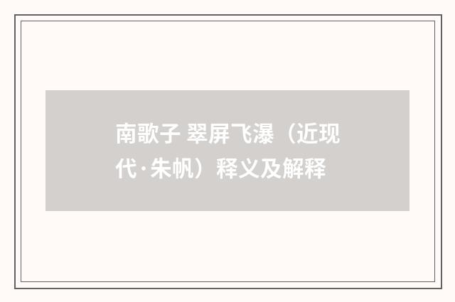 南歌子 翠屏飞瀑（近现代·朱帆）释义及解释