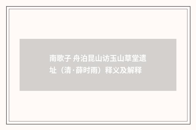 南歌子 舟泊昆山访玉山草堂遗址（清·薛时雨）释义及解释