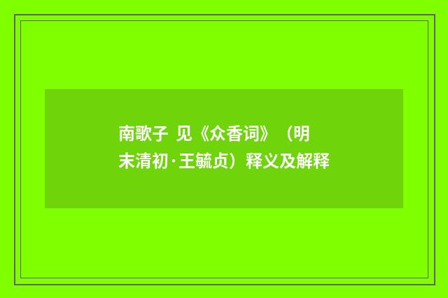 南歌子 见《众香词》（明末清初·王毓贞）释义及解释