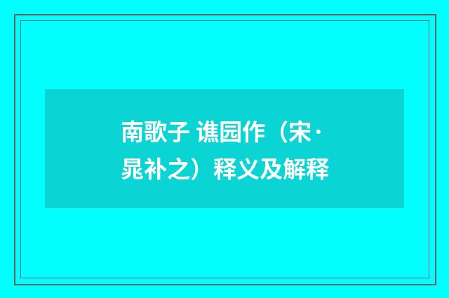 南歌子 谯园作（宋·晁补之）释义及解释