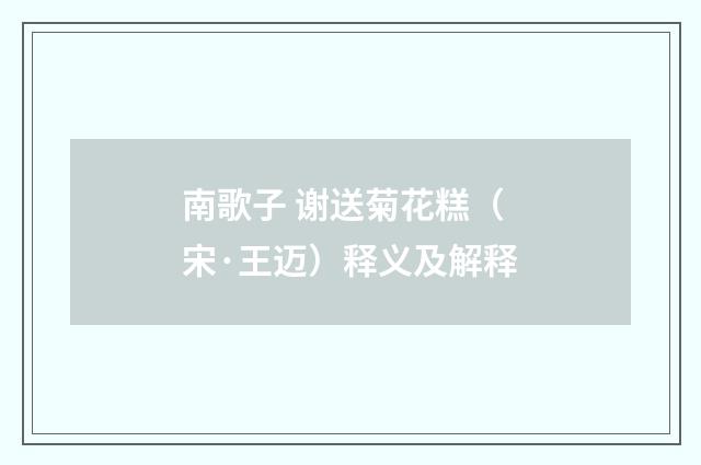 南歌子 谢送菊花糕（宋·王迈）释义及解释