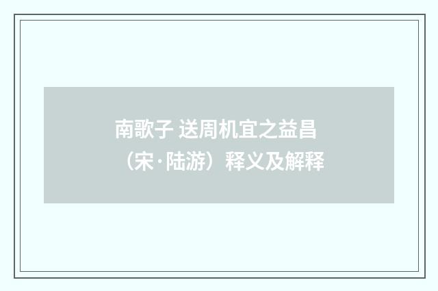南歌子 送周机宜之益昌（宋·陆游）释义及解释