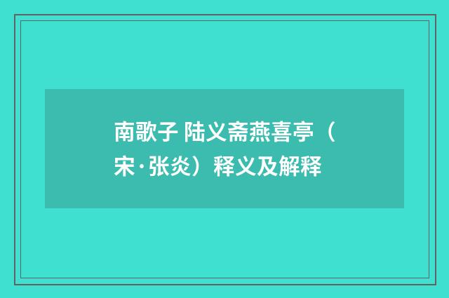 南歌子 陆义斋燕喜亭（宋·张炎）释义及解释