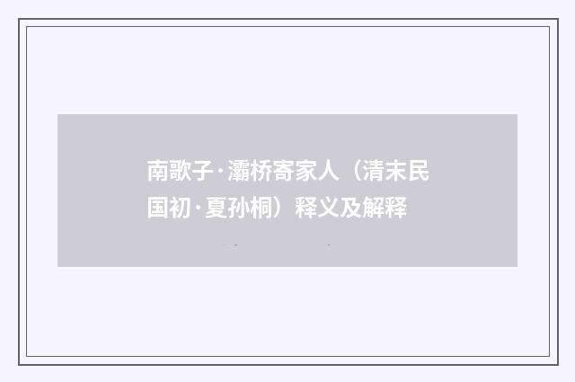南歌子·灞桥寄家人（清末民国初·夏孙桐）释义及解释