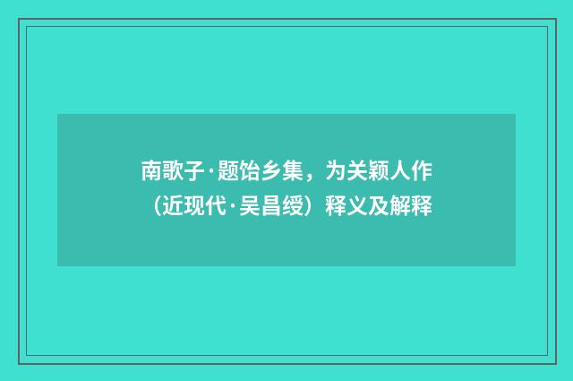 南歌子·题饴乡集，为关颖人作（近现代·吴昌绶）释义及解释