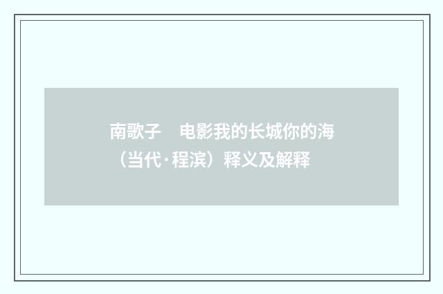 南歌子　电影我的长城你的海（当代·程滨）释义及解释