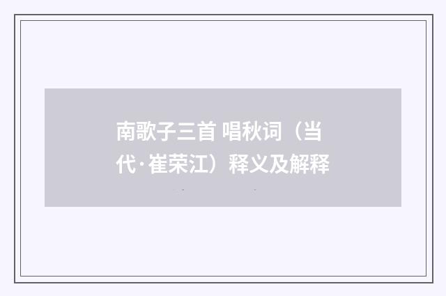 南歌子三首 唱秋词（当代·崔荣江）释义及解释