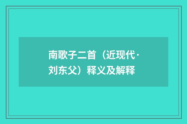 南歌子二首（近现代·刘东父）释义及解释