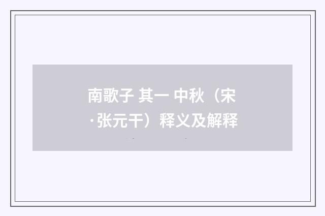 南歌子 其一 中秋（宋·张元干）释义及解释