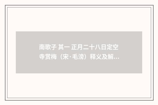 南歌子 其一 正月二十八日定空寺赏梅（宋·毛滂）释义及解释