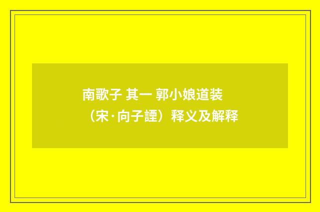 南歌子 其一 郭小娘道装（宋·向子諲）释义及解释