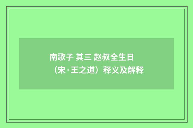 南歌子 其三 赵叔全生日（宋·王之道）释义及解释