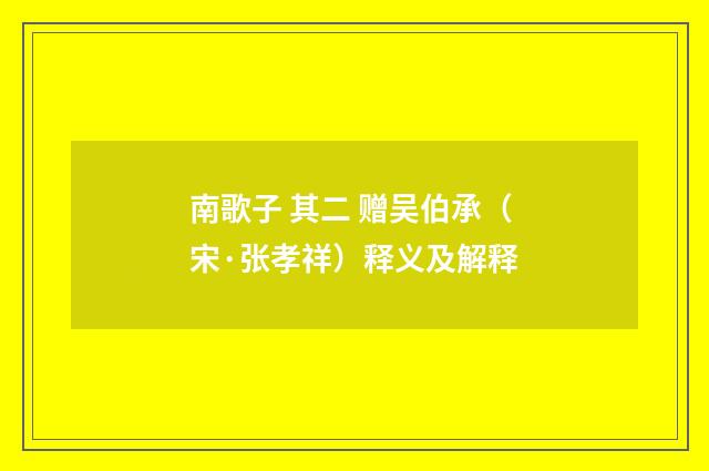 南歌子 其二 赠吴伯承（宋·张孝祥）释义及解释
