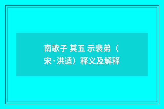 南歌子 其五 示裴弟（宋·洪适）释义及解释