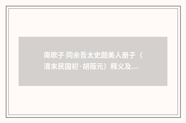 南歌子 同余吾太史题美人册子（清末民国初·胡薇元）释义及解释