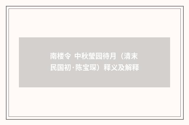南楼令 中秋瑩园待月（清末民国初·陈宝琛）释义及解释