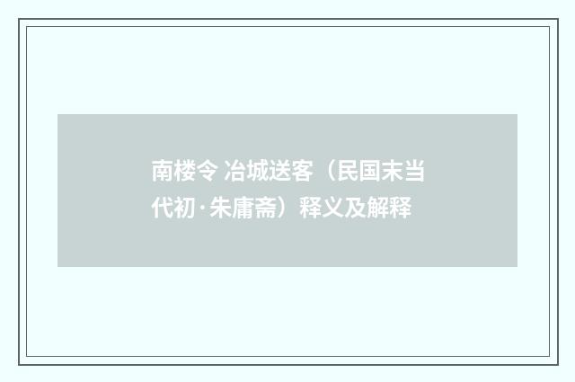 南楼令 冶城送客（民国末当代初·朱庸斋）释义及解释