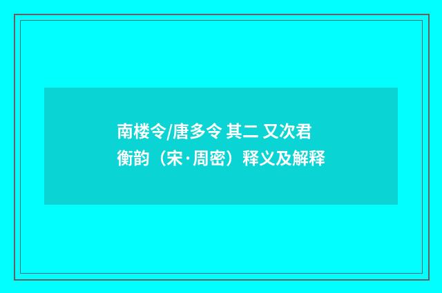 南楼令/唐多令 其二 又次君衡韵（宋·周密）释义及解释