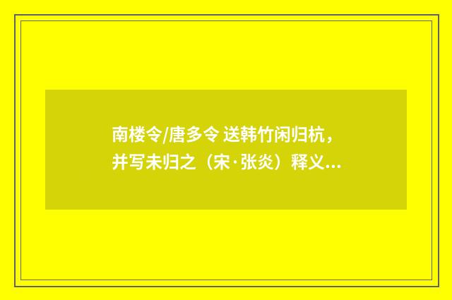 南楼令/唐多令 送韩竹闲归杭，并写未归之（宋·张炎）释义及解释