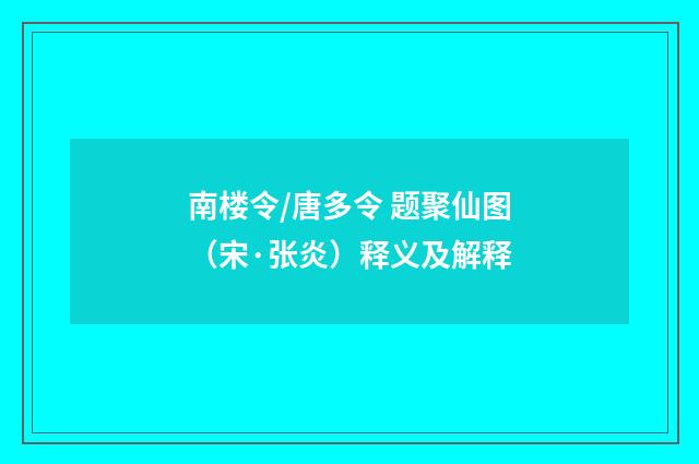 南楼令/唐多令 题聚仙图（宋·张炎）释义及解释