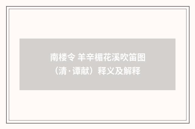 南楼令 羊辛楣花溪吹笛图（清·谭献）释义及解释