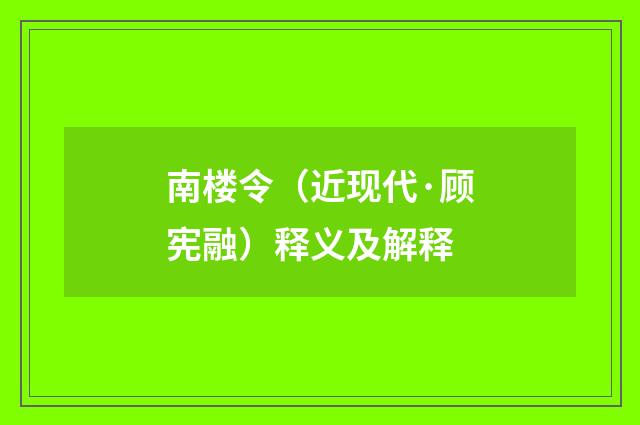 南楼令（近现代·顾宪融）释义及解释